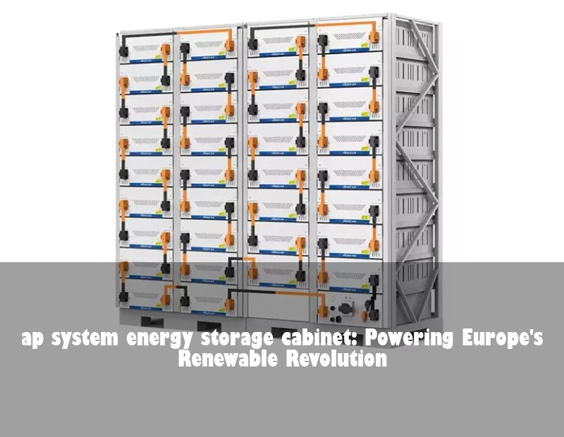 ap system energy storage cabinet: Powering Europe's Renewable Revolution | Huijue Solar