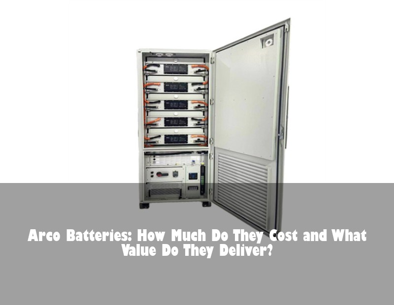 Arco Batteries: How Much Do They Cost and What Value Do They Deliver? | Huijue Solar