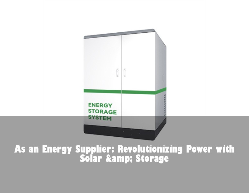 As an Energy Supplier: Revolutionizing Power with Solar &amp; Storage | Huijue Solar