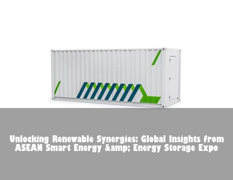 Unlocking Renewable Synergies: Global Insights from ASEAN Smart Energy &amp; Energy Storage Expo
