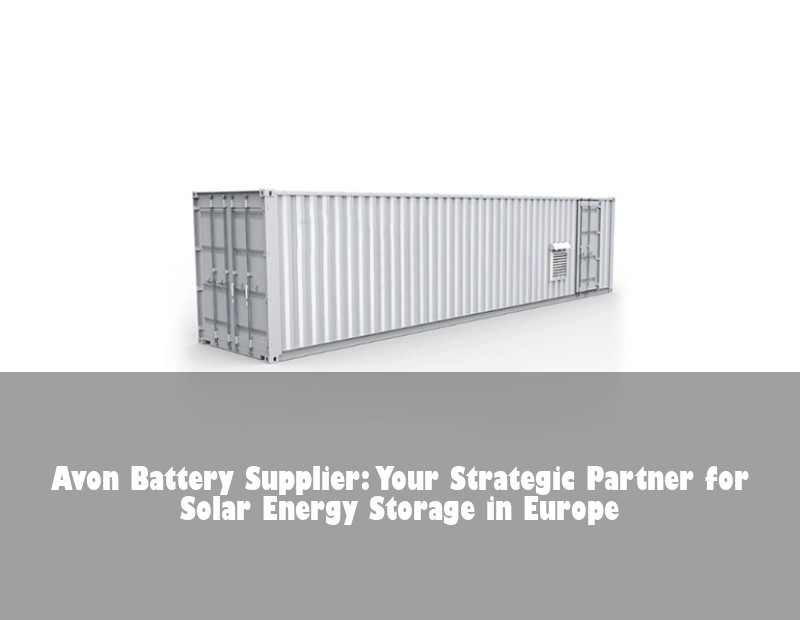Avon Battery Supplier: Your Strategic Partner for Solar Energy Storage in Europe | Huijue Solar
