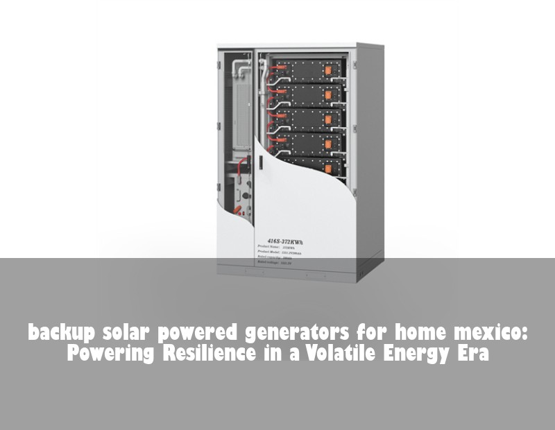 backup solar powered generators for home mexico: Powering Resilience in a Volatile Energy Era