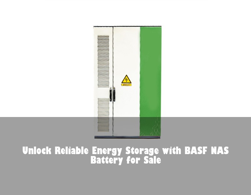 Unlock Reliable Energy Storage with BASF NAS Battery for Sale