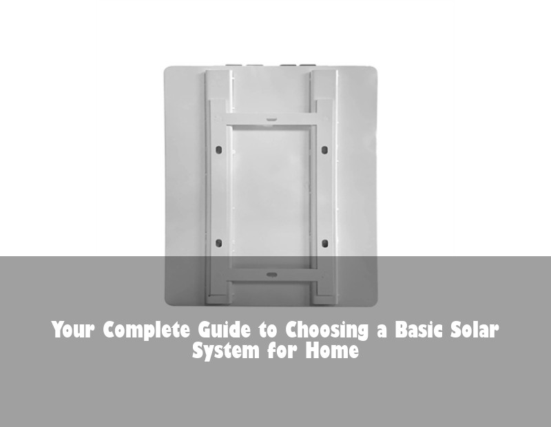 Your Complete Guide to Choosing a Basic Solar System for Home