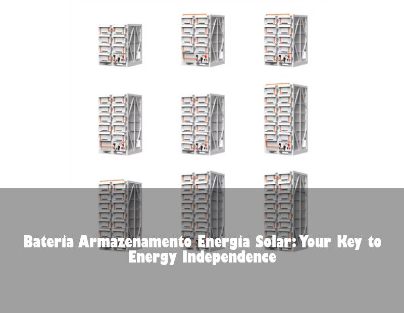 Bateria Armazenamento Energia Solar: Your Key to Energy Independence
