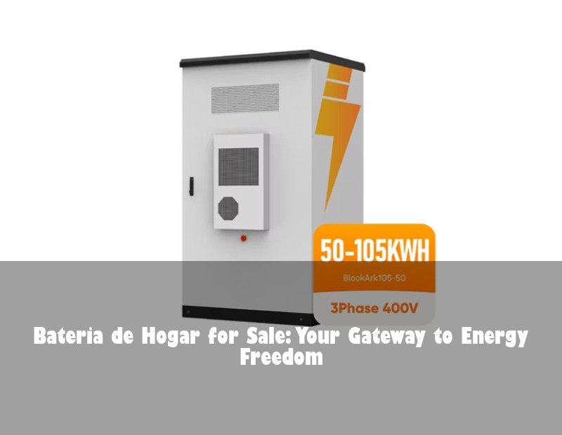 Bateria de Hogar for Sale: Your Gateway to Energy Freedom
