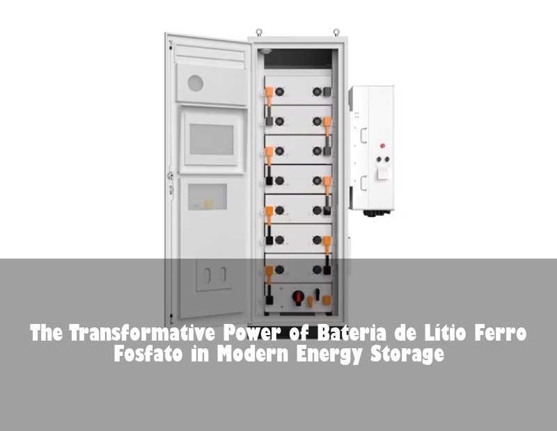 The Transformative Power of Bateria de Lítio Ferro Fosfato in Modern Energy Storage