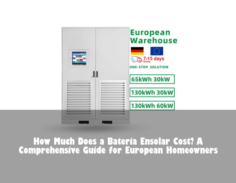 How Much Does a Bateria Ensolar Cost? A Comprehensive Guide for European Homeowners | Huijue Solar