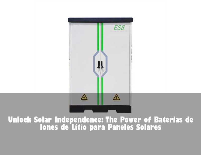 Unlock Solar Independence: The Power of Baterias de Iones de Litio para Paneles Solares