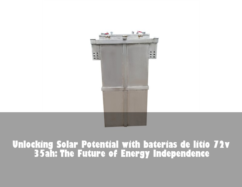 Unlocking Solar Potential with baterias de litio 72v 35ah: The Future of Energy Independence