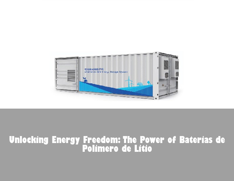Unlocking Energy Freedom: The Power of Baterias de Polimero de Litio