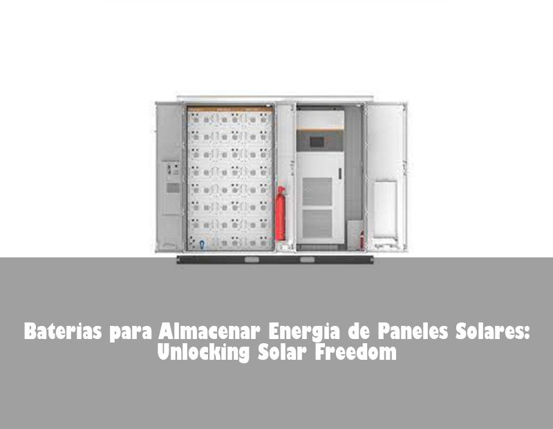 Baterias para Almacenar Energia de Paneles Solares: Unlocking Solar Freedom | Huijue Solar