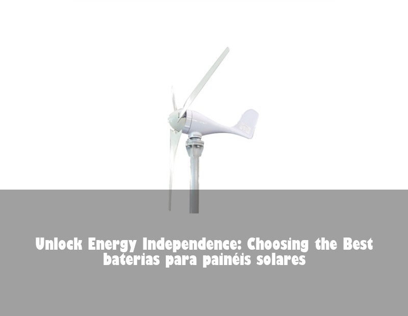 Unlock Energy Independence: Choosing the Best baterias para painéis solares