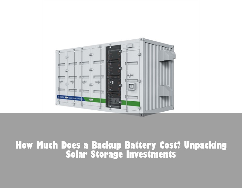 How Much Does a Backup Battery Cost? Unpacking Solar Storage Investments