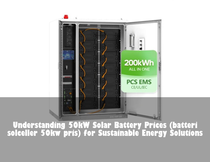 Understanding 50kW Solar Battery Prices (batteri solceller 50kw pris) for Sustainable Energy Solutions
