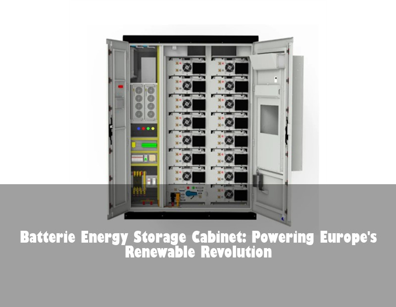 Batterie Energy Storage Cabinet: Powering Europe's Renewable Revolution | Huijue Solar
