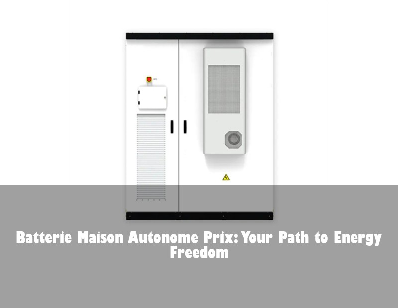 Batterie Maison Autonome Prix: Your Path to Energy Freedom | Huijue Solar