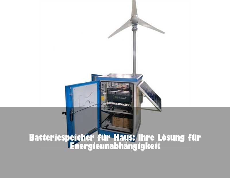 Batteriespeicher für Haus: Ihre Lösung für Energieunabhängigkeit