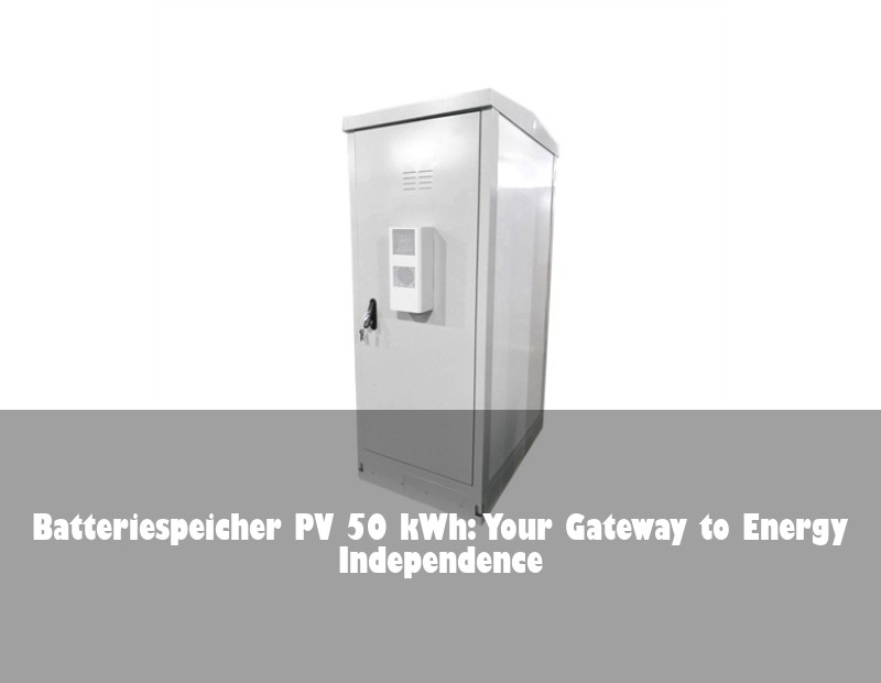 Batteriespeicher PV 50 kWh: Your Gateway to Energy Independence