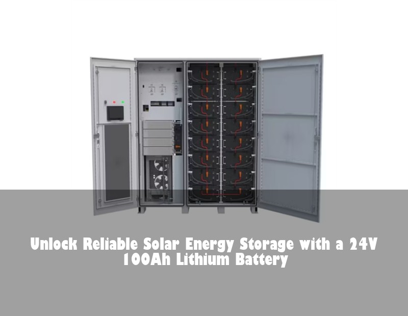 Unlock Reliable Solar Energy Storage with a 24V 100Ah Lithium Battery