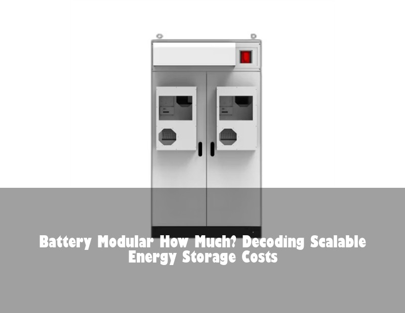 Battery Modular How Much? Decoding Scalable Energy Storage Costs | Huijue Solar