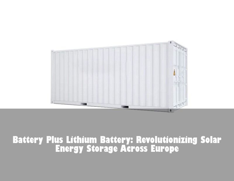 Battery Plus Lithium Battery: Revolutionizing Solar Energy Storage Across Europe