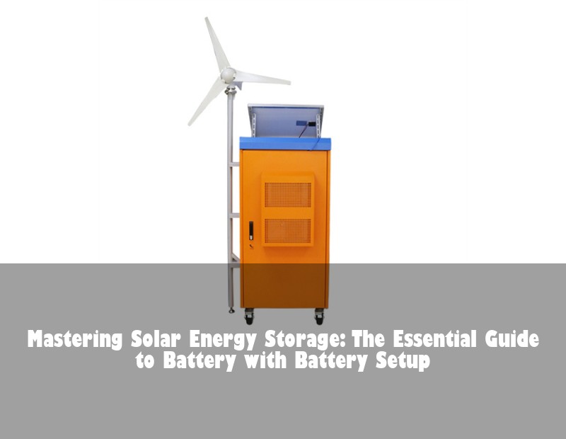 Mastering Solar Energy Storage: The Essential Guide to Battery with Battery Setup