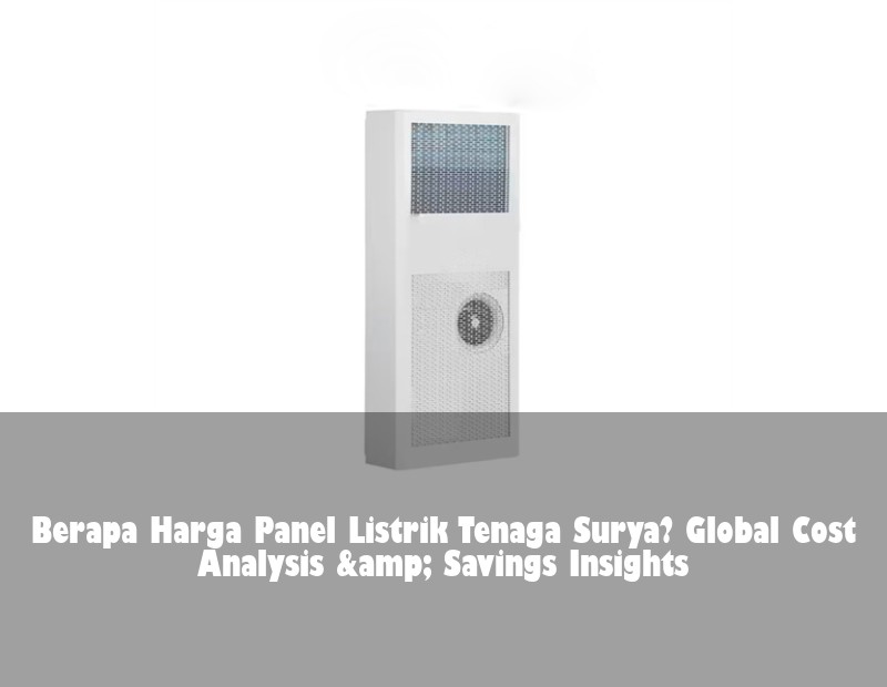 Berapa Harga Panel Listrik Tenaga Surya? Global Cost Analysis &amp; Savings Insights | Huijue Solar