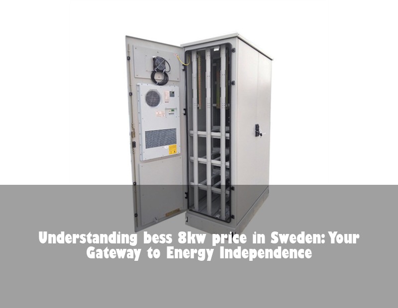 Understanding bess 8kw price in Sweden: Your Gateway to Energy Independence