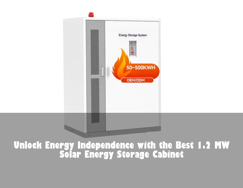 Unlock Energy Independence with the Best 1.2 MW Solar Energy Storage Cabinet
