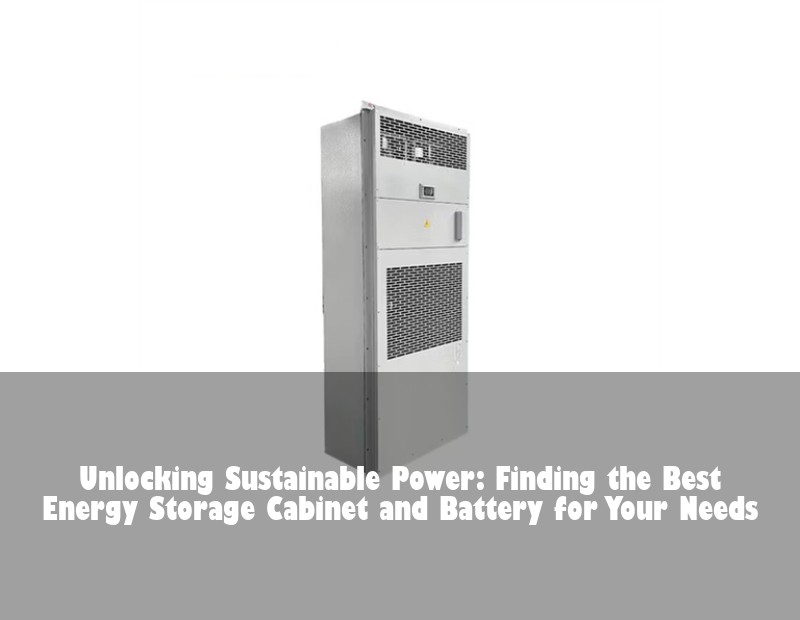 Unlocking Sustainable Power: Finding the Best Energy Storage Cabinet and Battery for Your Needs