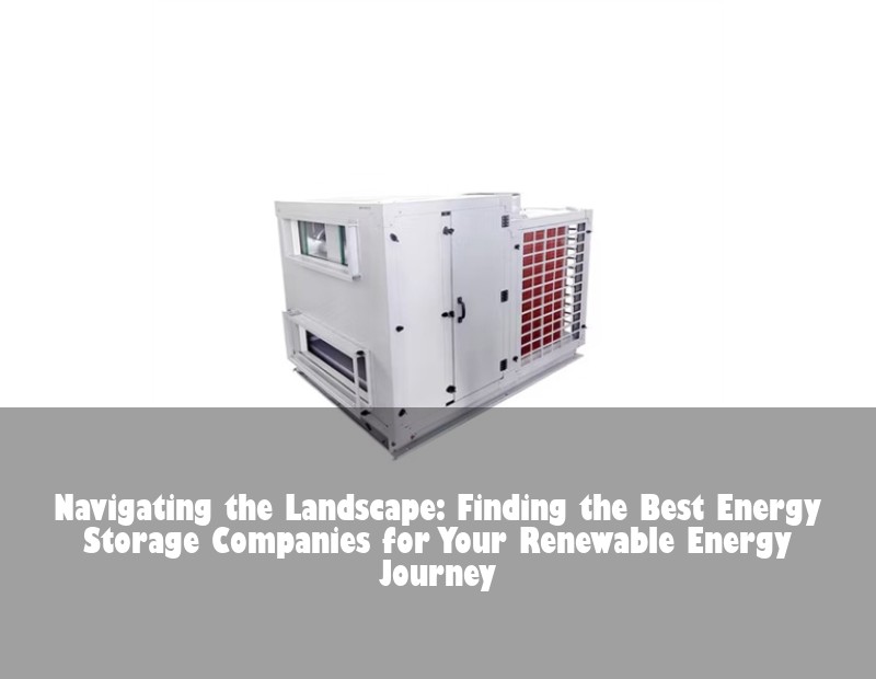 Navigating the Landscape: Finding the Best Energy Storage Companies for Your Renewable Energy Journey