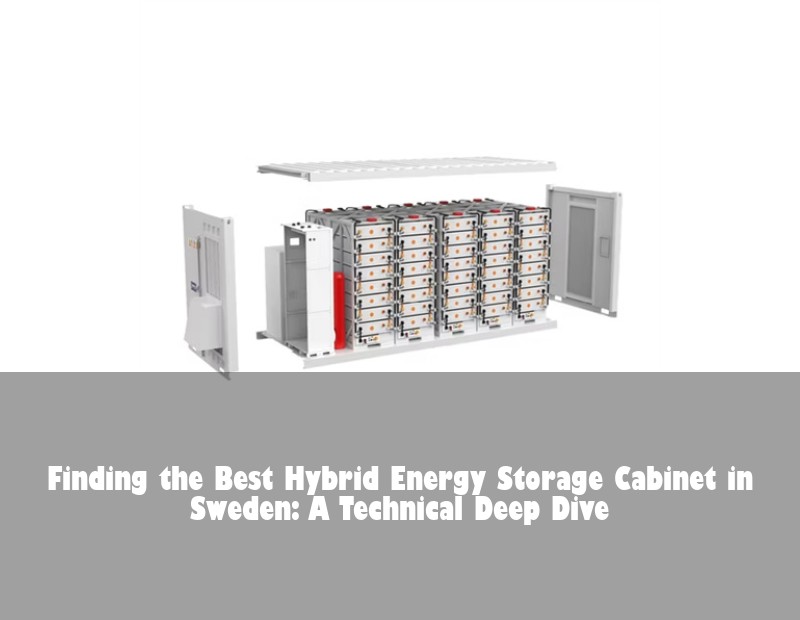 Finding the Best Hybrid Energy Storage Cabinet in Sweden: A Technical Deep Dive
