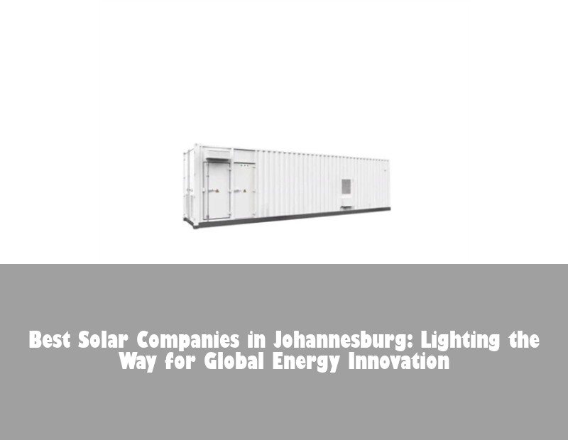 Best Solar Companies in Johannesburg: Lighting the Way for Global Energy Innovation