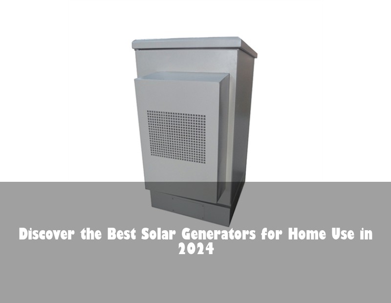 Discover the Best Solar Generators for Home Use in 2024 | Huijue Solar