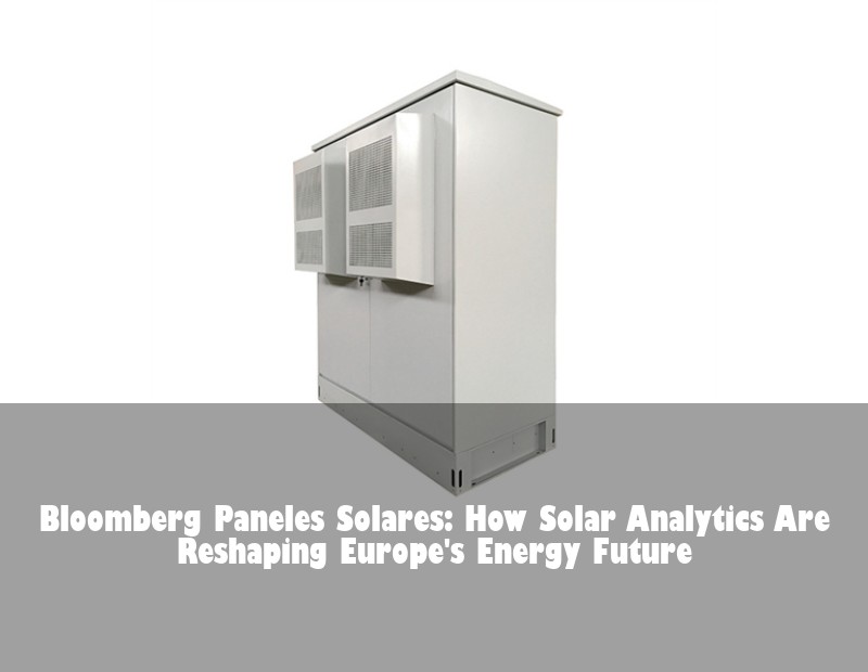 Bloomberg Paneles Solares: How Solar Analytics Are Reshaping Europe's Energy Future | Huijue Solar