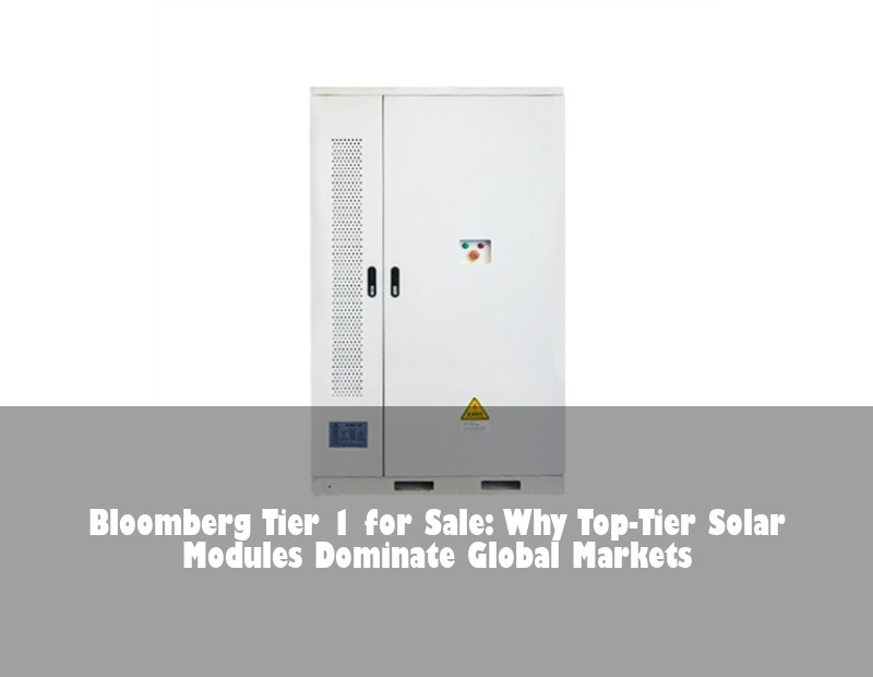 Bloomberg Tier 1 for Sale: Why Top-Tier Solar Modules Dominate Global Markets | Huijue Solar
