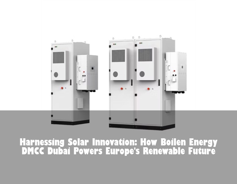 Harnessing Solar Innovation: How Boilen Energy DMCC Dubai Powers Europe's Renewable Future | Huijue Solar