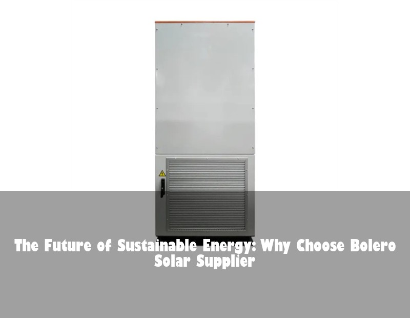 The Future of Sustainable Energy: Why Choose Bolero Solar Supplier | Huijue Solar