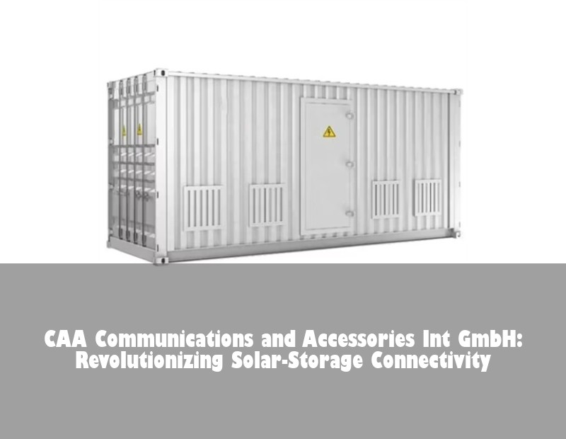 CAA Communications and Accessories Int GmbH: Revolutionizing Solar-Storage Connectivity | Huijue Solar