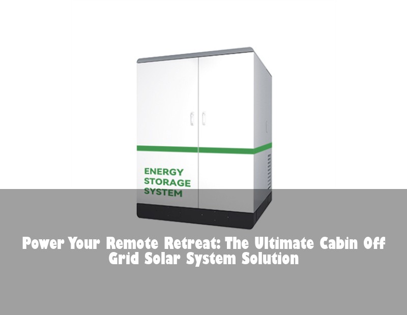 Power Your Remote Retreat: The Ultimate Cabin Off Grid Solar System Solution | Huijue Solar