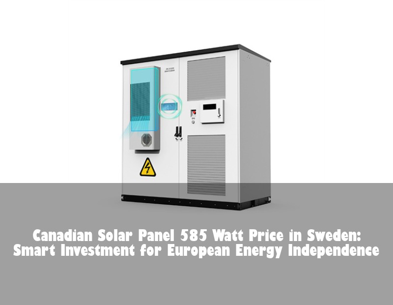 Canadian Solar Panel 585 Watt Price in Sweden: Smart Investment for European Energy Independence