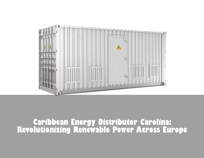 Caribbean Energy Distributor Carolina: Revolutionizing Renewable Power Across Europe