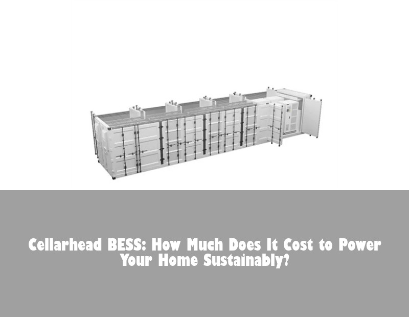 Cellarhead BESS: How Much Does It Cost to Power Your Home Sustainably? | Huijue Solar