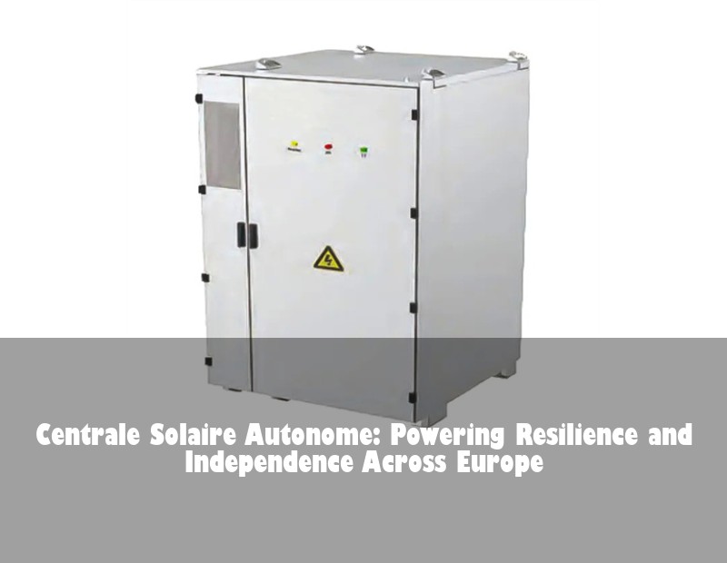 Centrale Solaire Autonome: Powering Resilience and Independence Across Europe