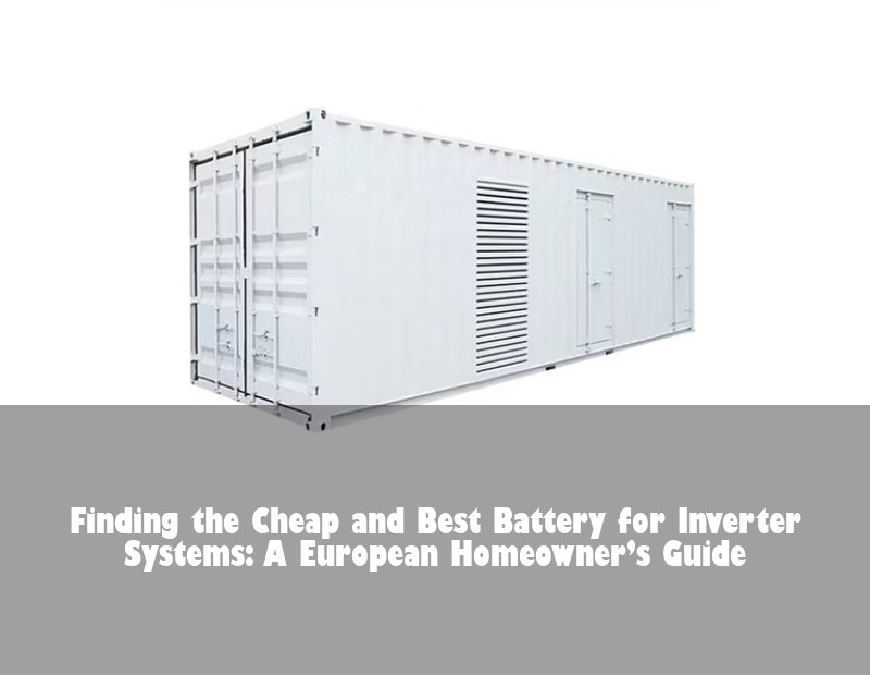 Finding the Cheap and Best Battery for Inverter Systems: A European Homeowner’s Guide