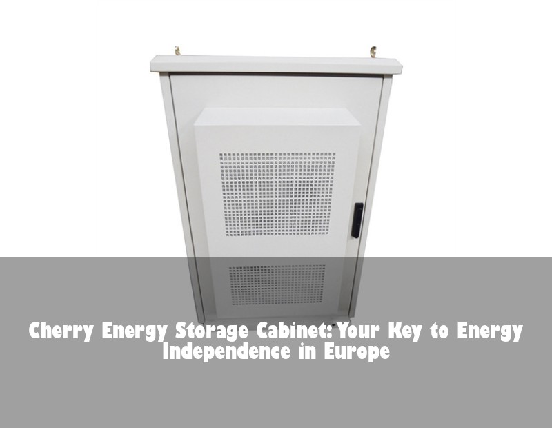 Cherry Energy Storage Cabinet: Your Key to Energy Independence in Europe