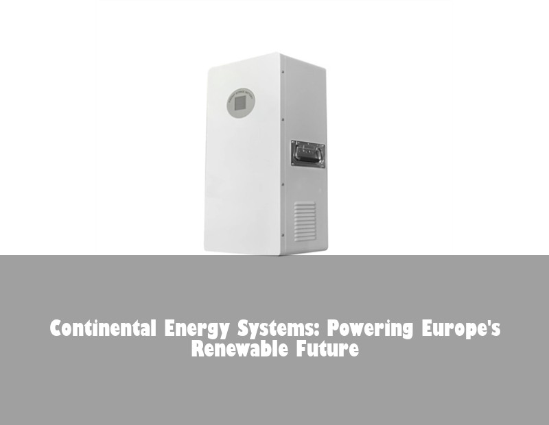 Continental Energy Systems: Powering Europe's Renewable Future | Huijue Solar