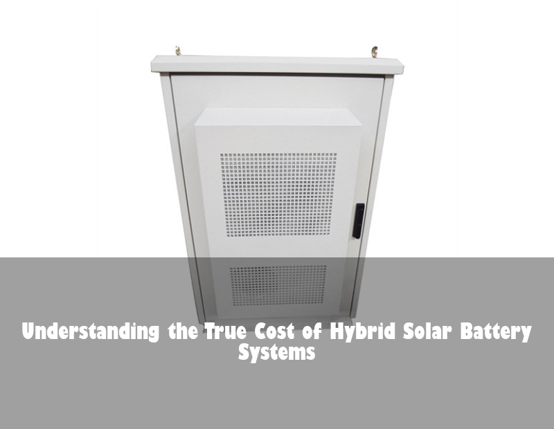Understanding the True Cost of Hybrid Solar Battery Systems