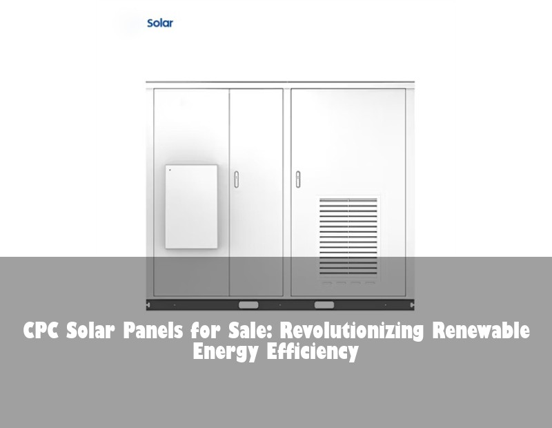 CPC Solar Panels for Sale: Revolutionizing Renewable Energy Efficiency